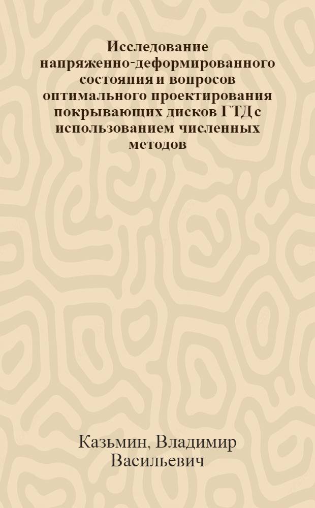Исследование напряженно-деформированного состояния и вопросов оптимального проектирования покрывающих дисков ГТД с использованием численных методов : Автореф. дис. на соиск. учен. степ. канд. техн. наук : (05.07.05)