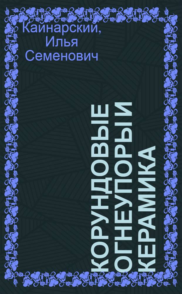 Корундовые огнеупоры и керамика : (Науч. основы, технология и свойства)