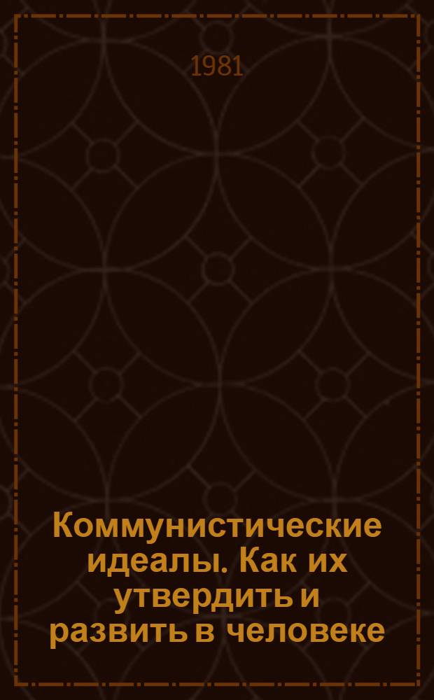 Коммунистические идеалы. Как их утвердить и развить в человеке : Из опыта Компартии Молдавии по совершенствованию парт. руководства воспитат. процессом