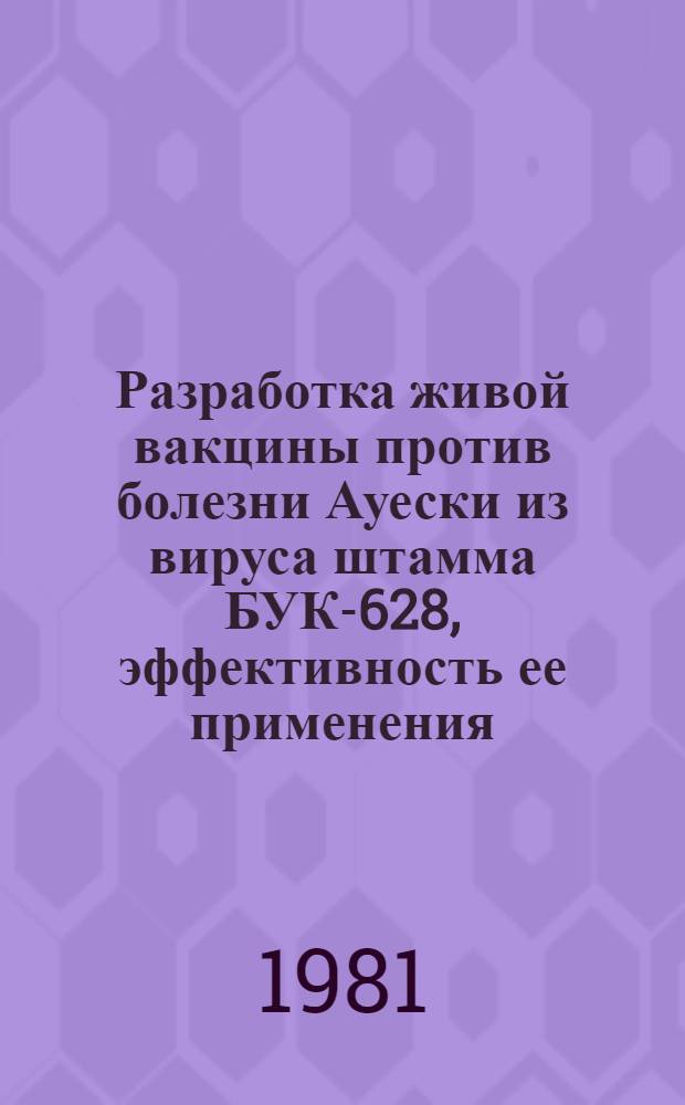 Разработка живой вакцины против болезни Ауески из вируса штамма БУК-628, эффективность ее применения : Автореф. дис. на соиск. учен. степ. д. вет. н