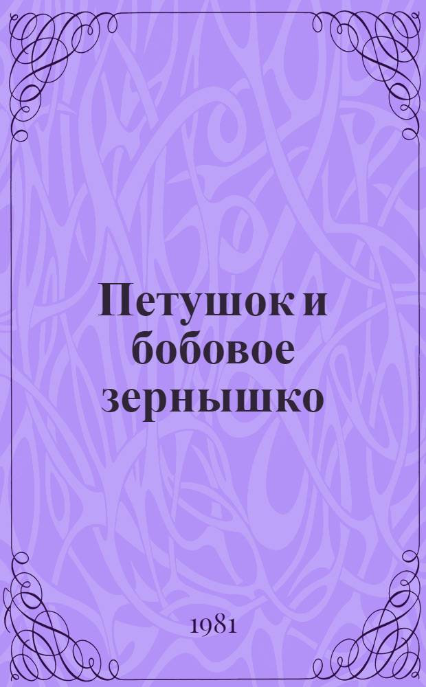 Петушок и бобовое зернышко : Рус. нар. сказка в обраб. О. Капицы : Книжка-игрушка : Для дошк. возраста