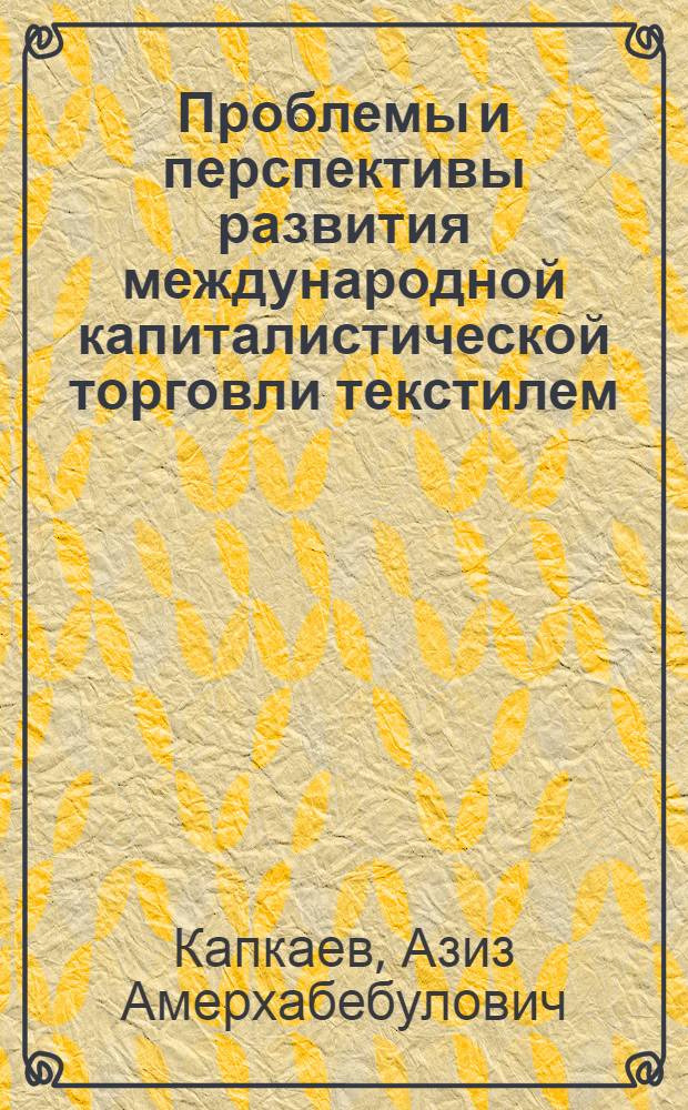 Проблемы и перспективы развития международной капиталистической торговли текстилем : Автореф. дис. на соиск. учен. степ. к. э. н