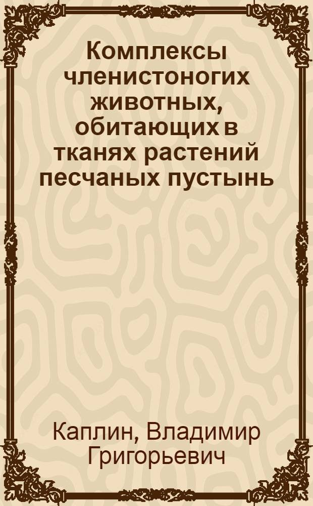 Комплексы членистоногих животных, обитающих в тканях растений песчаных пустынь : (На прим. Каракумов)