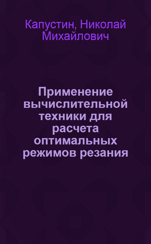 Применение вычислительной техники для расчета оптимальных режимов резания : Учеб. пособие для заоч. курсов повышения квалификации ИТР по вычисл. технике в машиностроении