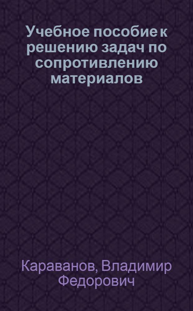 Учебное пособие к решению задач по сопротивлению материалов