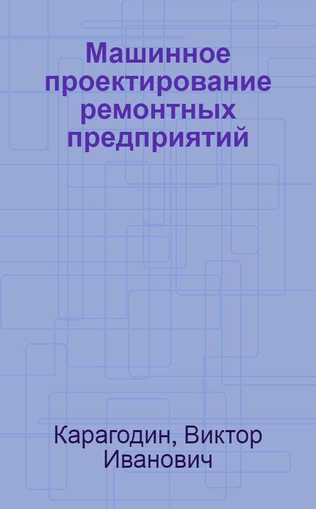 Машинное проектирование ремонтных предприятий : Учеб. пособие