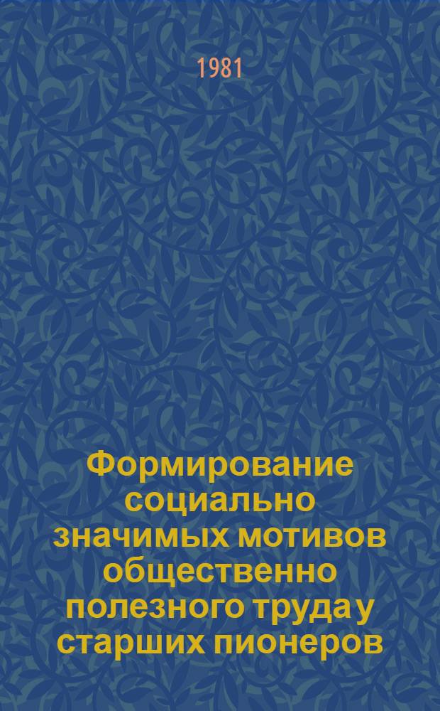 Формирование социально значимых мотивов общественно полезного труда у старших пионеров : Автореф. дис. на соиск. учен. степ. канд. пед. наук : (13.00.01)
