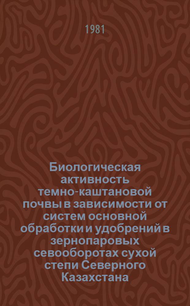 Биологическая активность темно-каштановой почвы в зависимости от систем основной обработки и удобрений в зернопаровых севооборотах сухой степи Северного Казахстана : Лекция