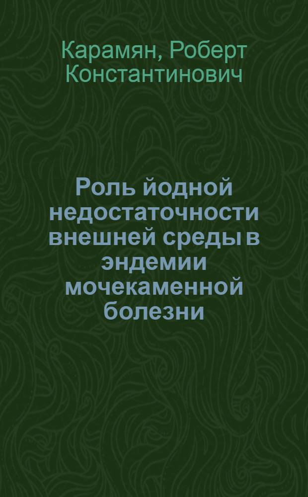 Роль йодной недостаточности внешней среды в эндемии мочекаменной болезни : Автореф. дис. на соиск. учен. степ. канд. мед. наук : (14.00.40)