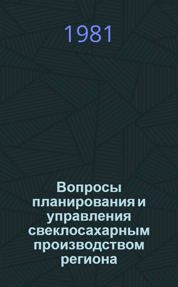 Вопросы планирования и управления свеклосахарным производством региона : (На прим. МССР), 15-17 сент. 1981 г. : Препринт