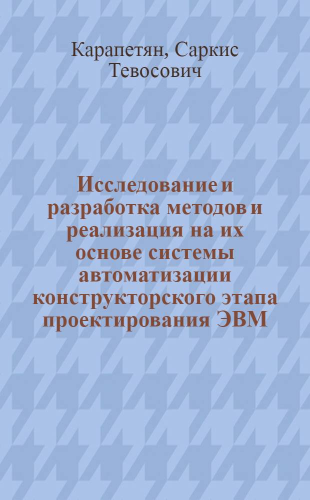 Исследование и разработка методов и реализация на их основе системы автоматизации конструкторского этапа проектирования ЭВМ : Автореф. дис. на соиск. учен. степ. к. т. н