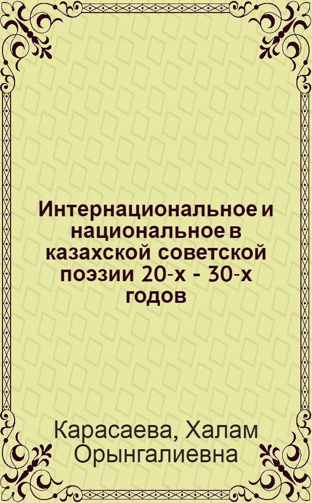 Интернациональное и национальное в казахской советской поэзии 20-х - 30-х годов : Автореф. дис. на соиск. учен. степ. канд. филол. наук : (10.01.03)