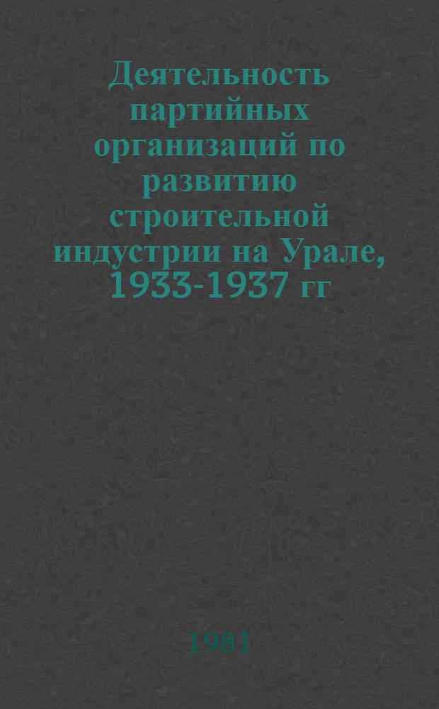 Деятельность партийных организаций по развитию строительной индустрии на Урале, 1933-1937 гг. : Автореф. дис. на соиск. учен. степ. канд. ист. наук : (07.00.01)