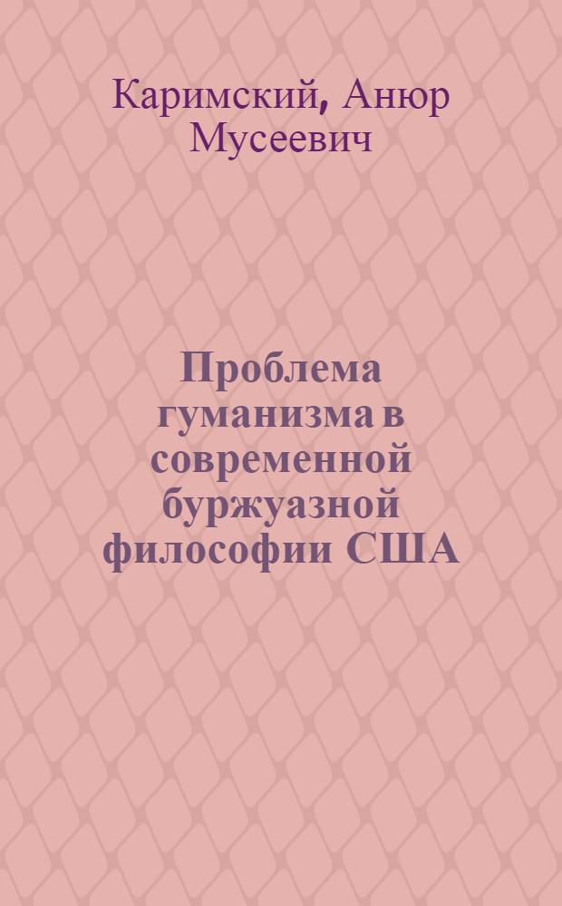Проблема гуманизма в современной буржуазной философии США : Автореф. дис. на соиск. учен. степ. д-ра филос. наук : (09.00.03)