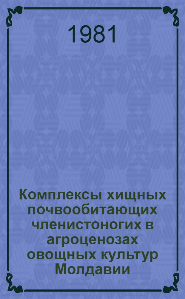 Комплексы хищных почвообитающих членистоногих в агроценозах овощных культур Молдавии : Автореф. дис. на соиск. учен. степ. канд. биол. наук : (03.00.16)