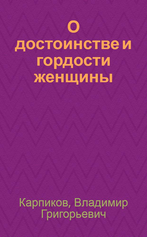 О достоинстве и гордости женщины : В помощь лектору