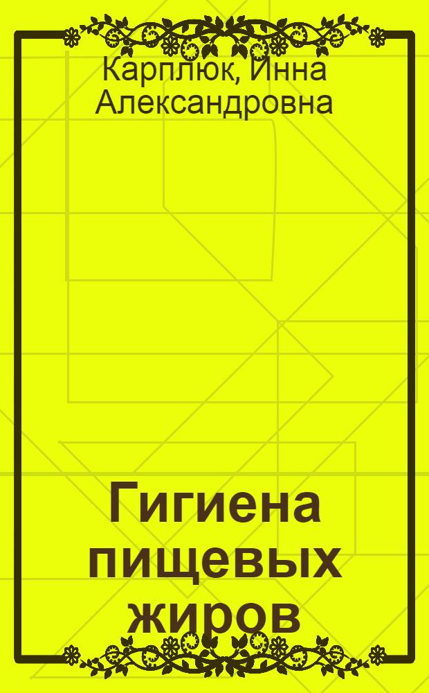 Гигиена пищевых жиров : Учеб. пособие