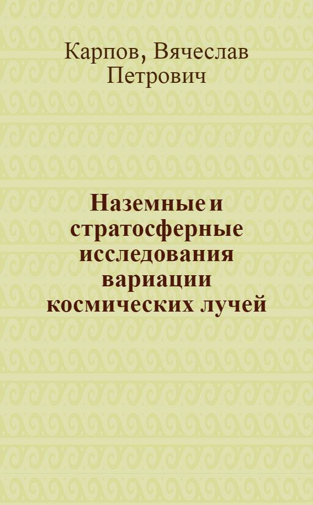 Наземные и стратосферные исследования вариации космических лучей : Автореф. дис. на соиск. учен. степ. канд. физ.-мат. наук : (01.04.12)