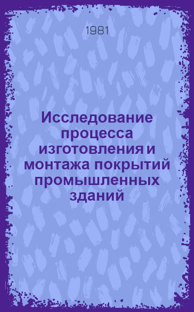 Исследование процесса изготовления и монтажа покрытий промышленных зданий : Автореф. дис. на соиск. учен. степ. канд. техн. наук : (05.23.08)