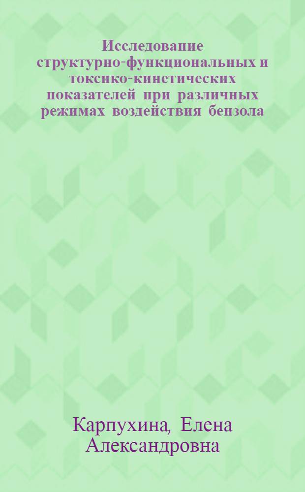 Исследование структурно-функциональных и токсико-кинетических показателей при различных режимах воздействия бензола : (Эксперим. исслед. к пробл. гигиен. нормирования) : Автореф. дис. на соиск. учен. степ. канд. биол. наук : (14.00.07)