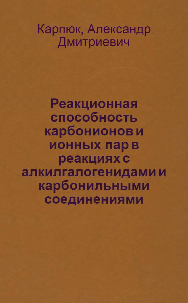 Реакционная способность карбонионов и ионных пар в реакциях с алкилгалогенидами и карбонильными соединениями : Автореф. дис. на соиск. учен. степ. канд. хим. наук : (02.00.03)
