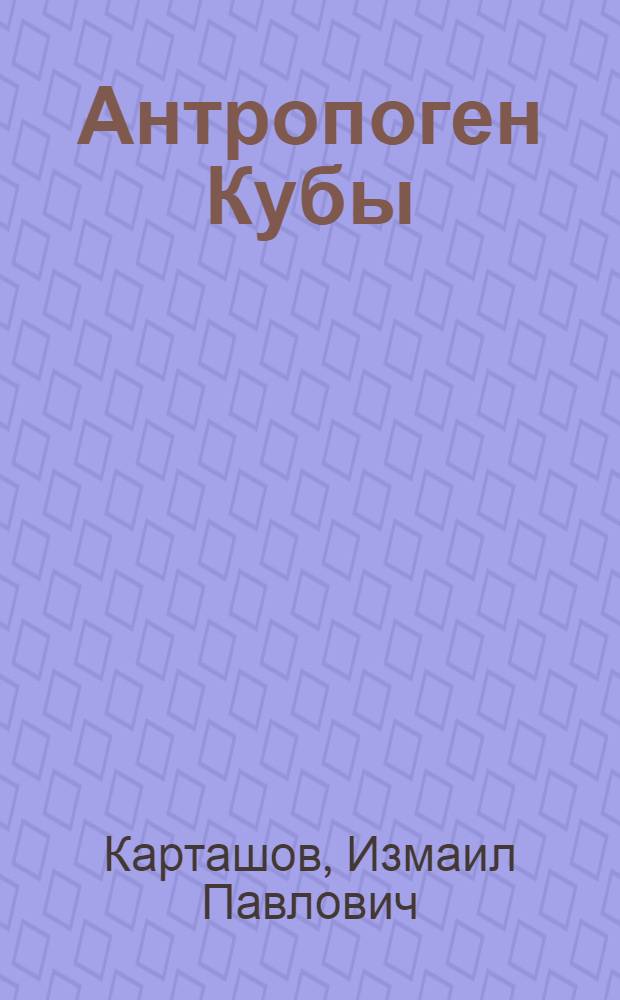 Антропоген Кубы: : К XI конгрессу INQUA (СССР, 1982)
