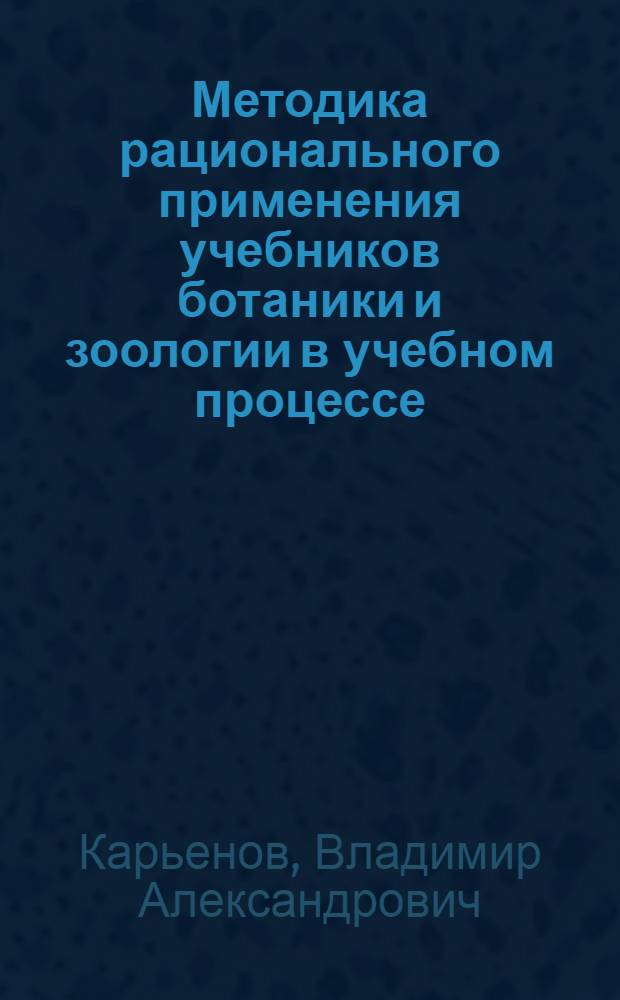 Методика рационального применения учебников ботаники и зоологии в учебном процессе : Автореф. дис. на соиск. учен. степ. канд. пед. наук : (13.00.02)
