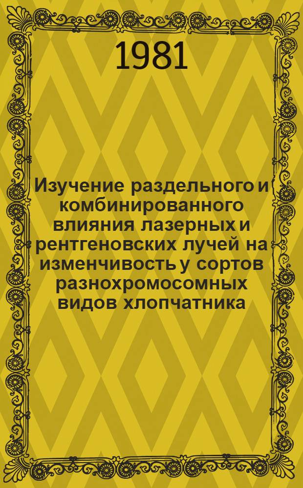 Изучение раздельного и комбинированного влияния лазерных и рентгеновских лучей на изменчивость у сортов разнохромосомных видов хлопчатника : Автореф. дис. на соиск. учен. степ. канд. биол. наук : (03.00.15)