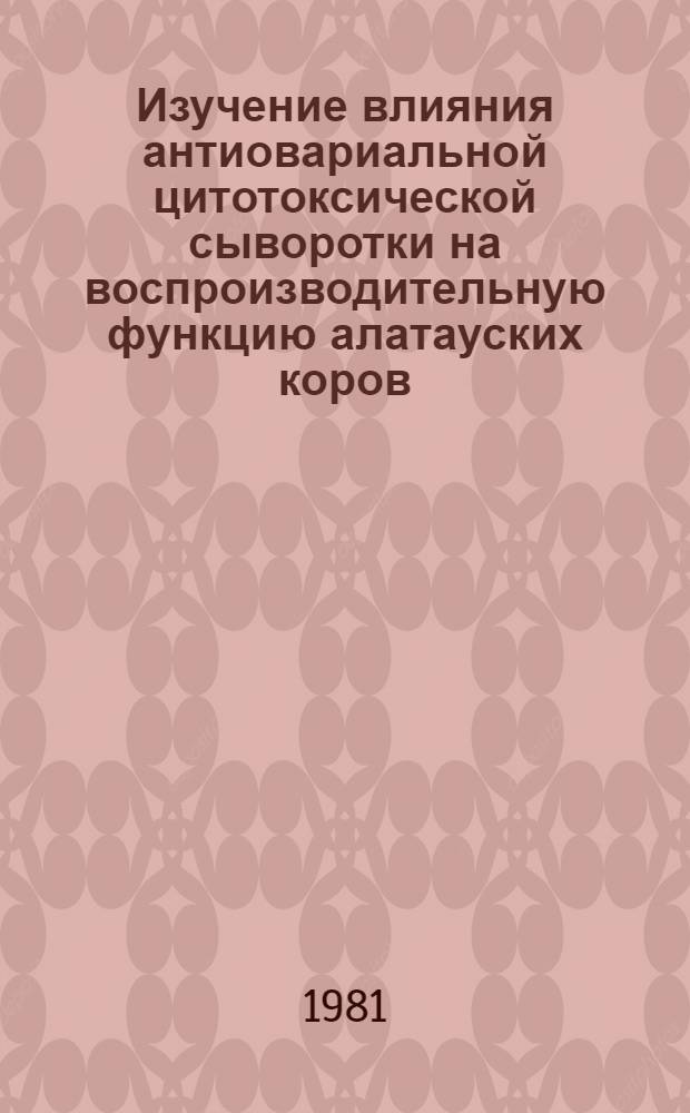 Изучение влияния антиовариальной цитотоксической сыворотки на воспроизводительную функцию алатауских коров : Автореф. дис. на соиск. учен. степ. канд. биол. наук : (03.00.13)