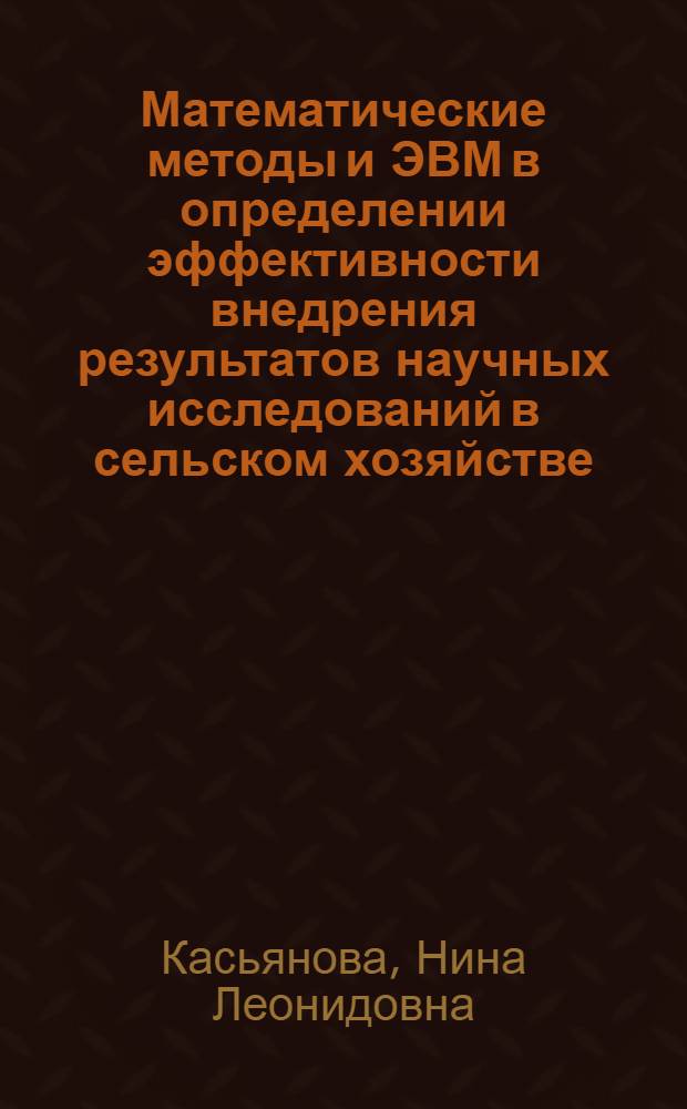 Математические методы и ЭВМ в определении эффективности внедрения результатов научных исследований в сельском хозяйстве : Автореф. дис. на соиск. учен. степ. канд. экон. наук : (08.00.13)