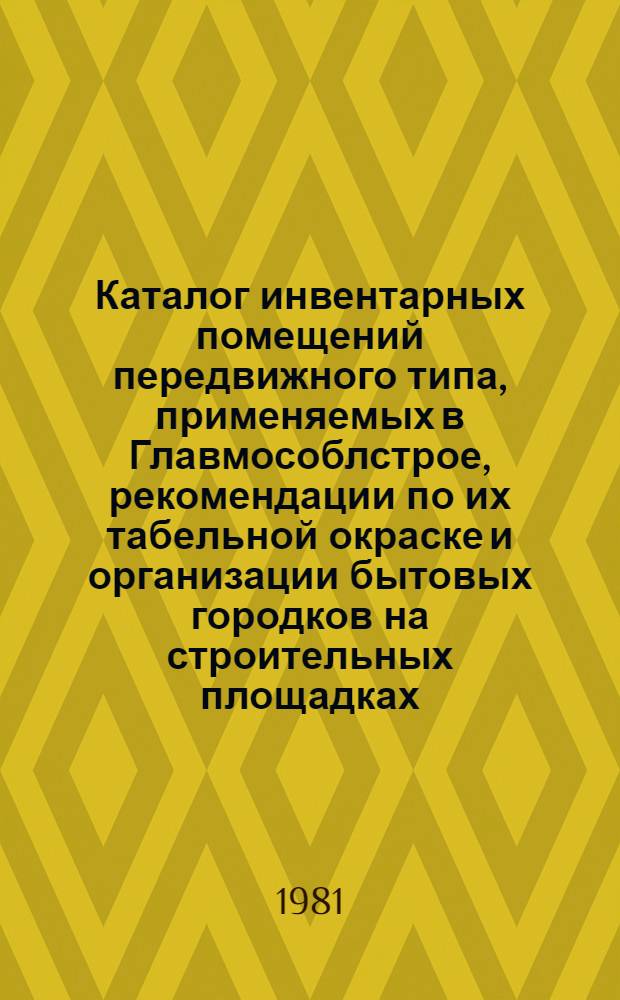 Каталог инвентарных помещений передвижного типа, применяемых в Главмособлстрое, рекомендации по их табельной окраске и организации бытовых городков на строительных площадках