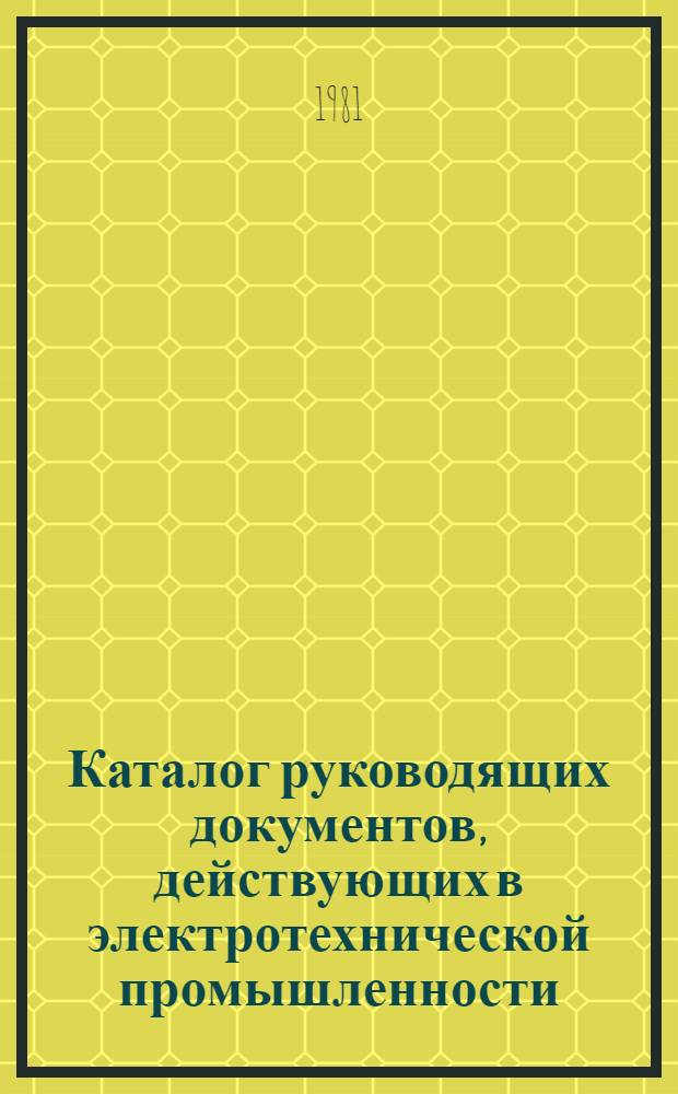Каталог руководящих документов, действующих в электротехнической промышленности : По состоянию на 01.01.81