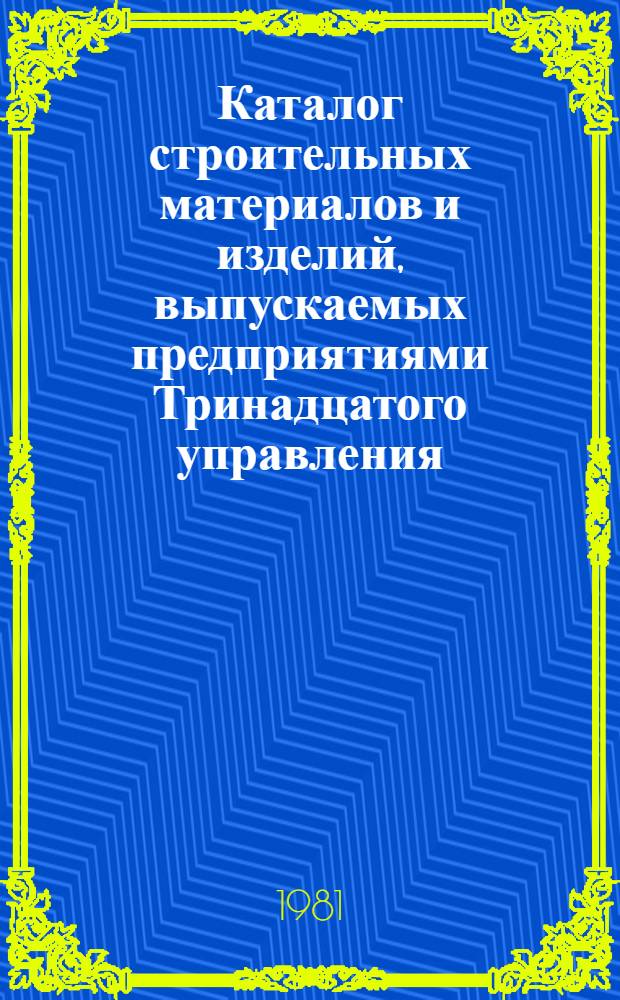 Каталог строительных материалов и изделий, выпускаемых предприятиями Тринадцатого управления