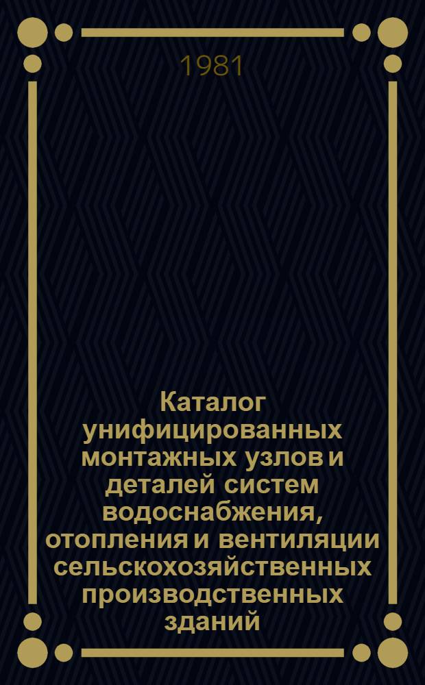 Каталог унифицированных монтажных узлов и деталей систем водоснабжения, отопления и вентиляции сельскохозяйственных производственных зданий