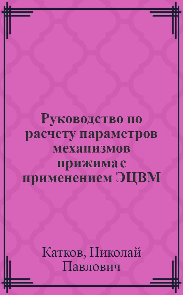 Руководство по расчету параметров механизмов прижима с применением ЭЦВМ : Учеб. пособие