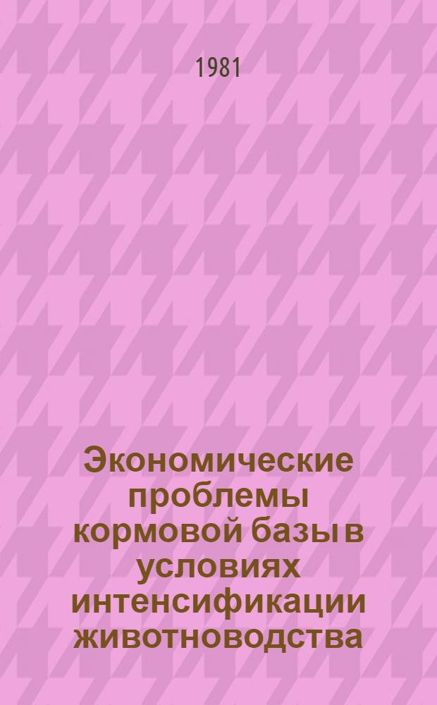 Экономические проблемы кормовой базы в условиях интенсификации животноводства : Автореф. дис. на соиск. учен. степ. д-ра экон. наук : (08.00.05)