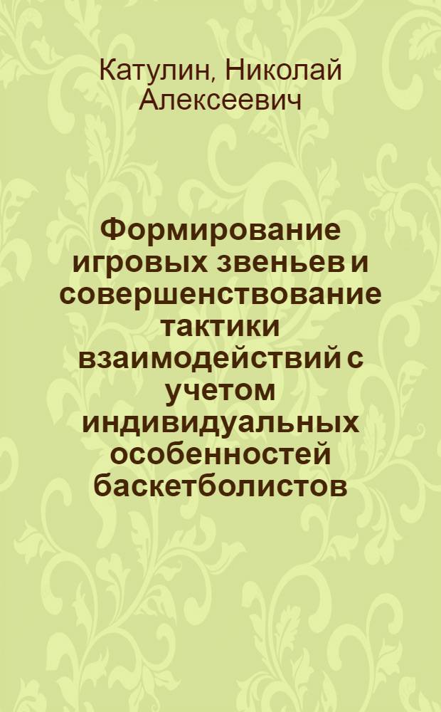 Формирование игровых звеньев и совершенствование тактики взаимодействий с учетом индивидуальных особенностей баскетболистов : Автореф. дис. на соиск. учен. степ. канд. пед. наук : (13.00.04)