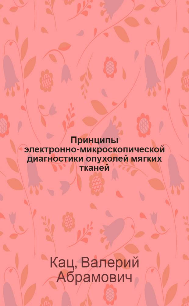 Принципы электронно-микроскопической диагностики опухолей мягких тканей : Автореф. дис. на соиск. учен. степ. д-ра мед. наук : (14.00.14)