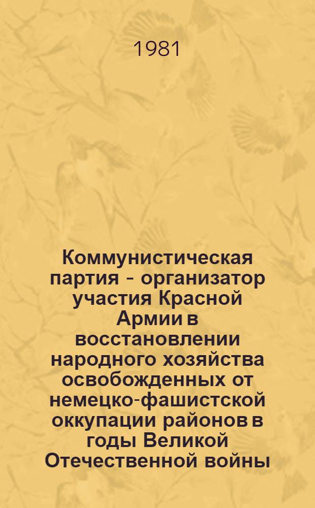 Коммунистическая партия - организатор участия Красной Армии в восстановлении народного хозяйства освобожденных от немецко-фашистской оккупации районов в годы Великой Отечественной войны : Автореф. дис. на соиск. учен. степ. канд. ист. наук : (07.00.01)