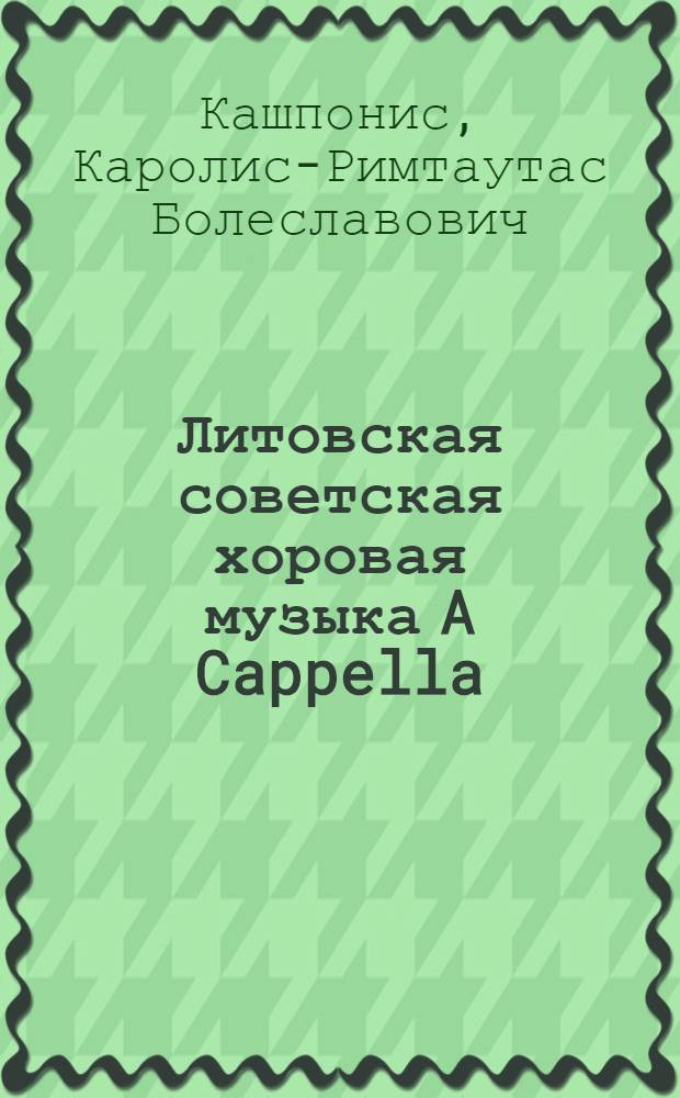 Литовская советская хоровая музыка A Cappella : (Образный мир и вопросы нац. специфики) : Автореф. дис. на соиск. учен. степ. к. иск
