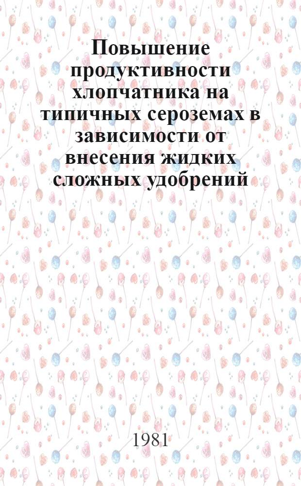 Повышение продуктивности хлопчатника на типичных сероземах в зависимости от внесения жидких сложных удобрений : Автореф. дис. на соиск. учен. степ. канд. с.-х. наук : (06.01.14)