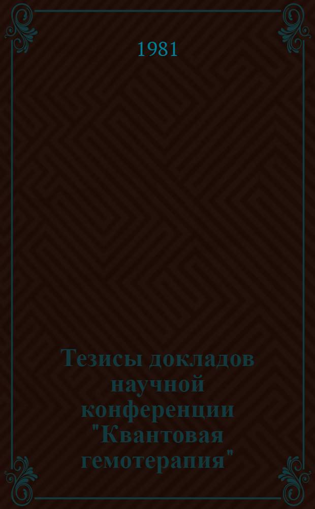 Тезисы докладов научной конференции "Квантовая гемотерапия" (июнь, 1981 г.)