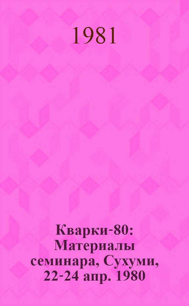 Кварки-80 : Материалы семинара, Сухуми, 22-24 апр. 1980