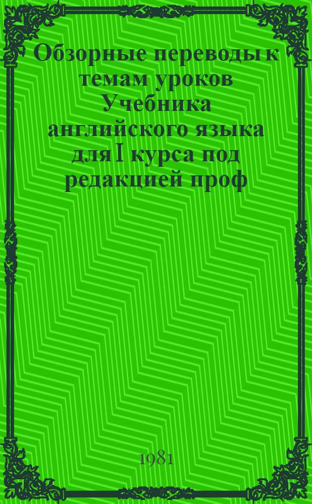 Обзорные переводы к темам уроков Учебника английского языка для I курса под редакцией проф. Гальперина И.Р. : (Учеб. пособие)