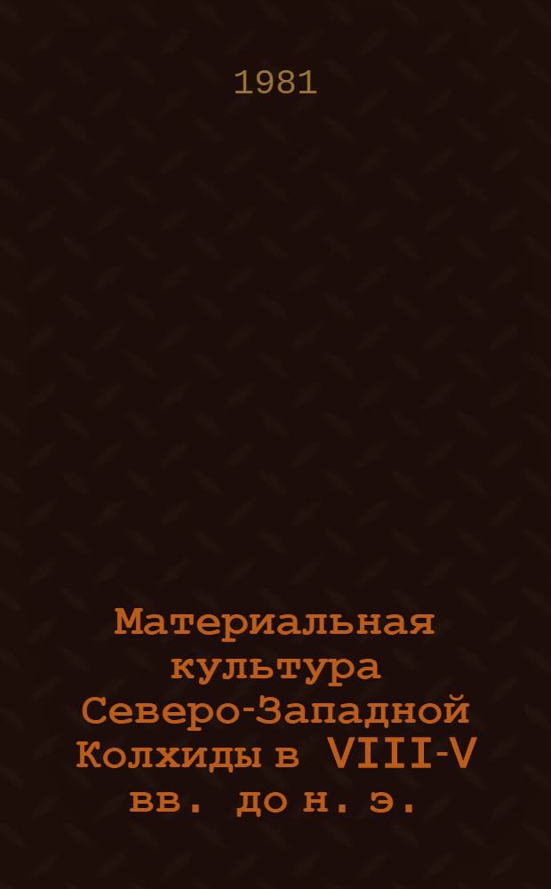 Материальная культура Северо-Западной Колхиды в VIII-V вв. до н. э. : Автореф. дис. на соиск. учен. степ. канд. ист. наук : (07.00.06)