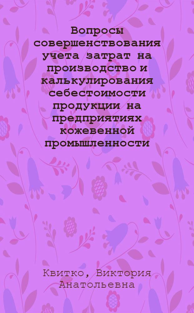 Вопросы совершенствования учета затрат на производство и калькулирования себестоимости продукции на предприятиях кожевенной промышленности : Автореф. дис. на соиск. учен. степ. канд. экон. наук : (08.00.12)