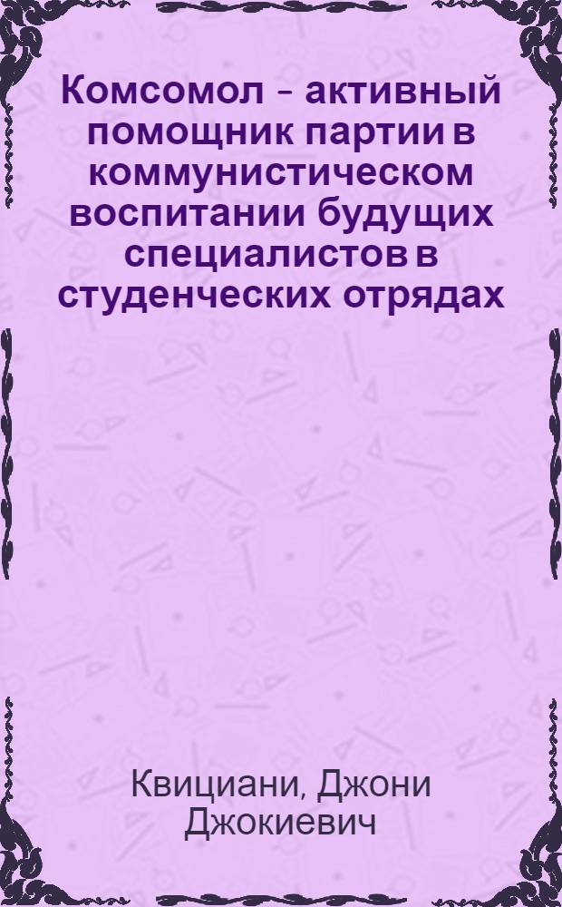 Комсомол - активный помощник партии в коммунистическом воспитании будущих специалистов в студенческих отрядах (1971-1980 гг.) : На материалах комс. орг. авт. республик Сев. Кавказа) : Автореф. дис. на соиск. учен. степ. канд. ист. наук : (07.00.01)