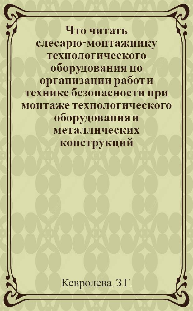 Что читать слесарю-монтажнику технологического оборудования по организации работ и технике безопасности при монтаже технологического оборудования и металлических конструкций : Аннот. рек. указ. лит