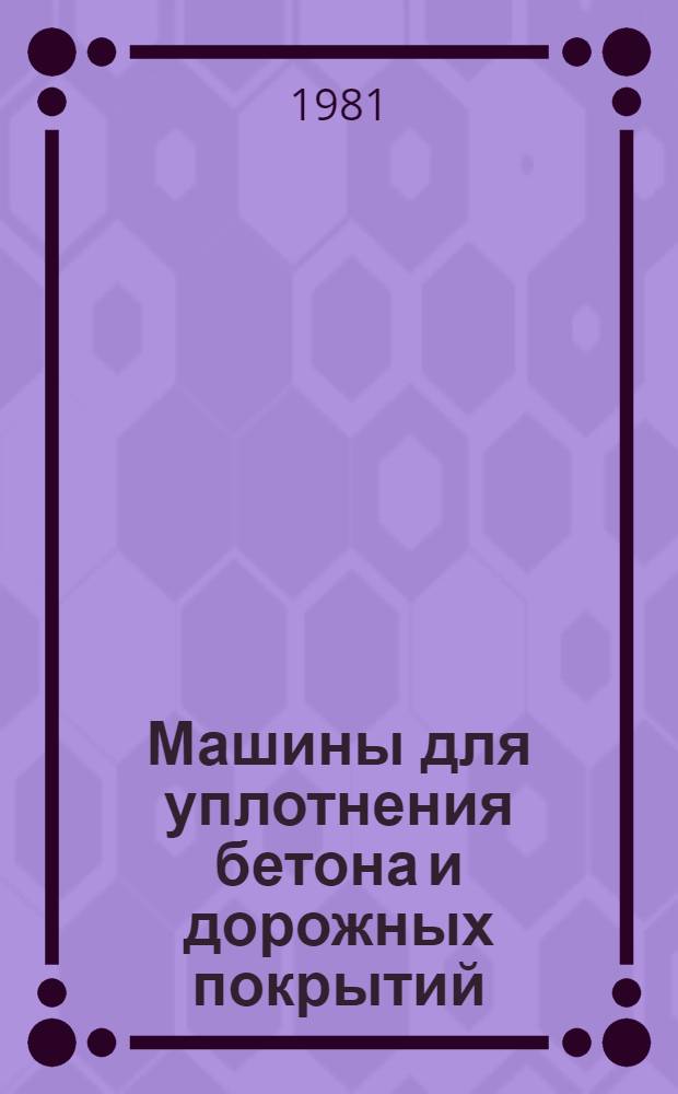 Машины для уплотнения бетона и дорожных покрытий : Докл. на междунар. симпозиуме "Стройдормаш-81", 12-24 июня 1981 г