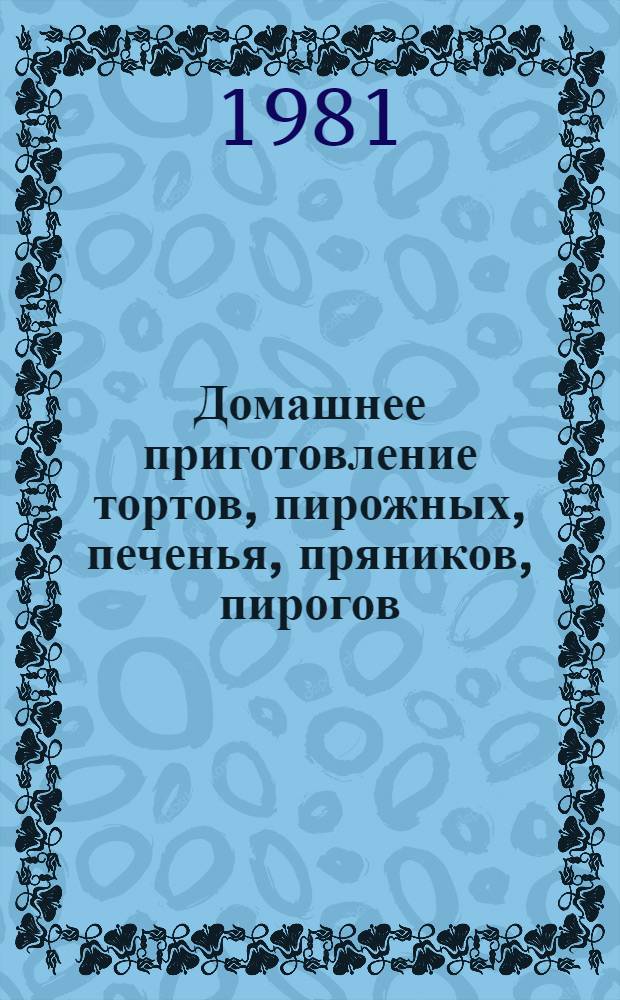 Домашнее приготовление тортов, пирожных, печенья, пряников, пирогов